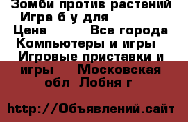 Зомби против растений Игра б/у для xbox 360 › Цена ­ 800 - Все города Компьютеры и игры » Игровые приставки и игры   . Московская обл.,Лобня г.